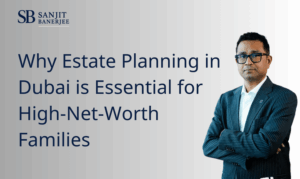 Why Estate Planning in Dubai is Essential for High-Net-Worth Families
